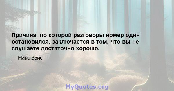 Причина, по которой разговоры номер один остановился, заключается в том, что вы не слушаете достаточно хорошо.