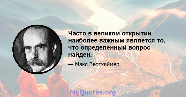 Часто в великом открытии наиболее важным является то, что определенный вопрос найден.