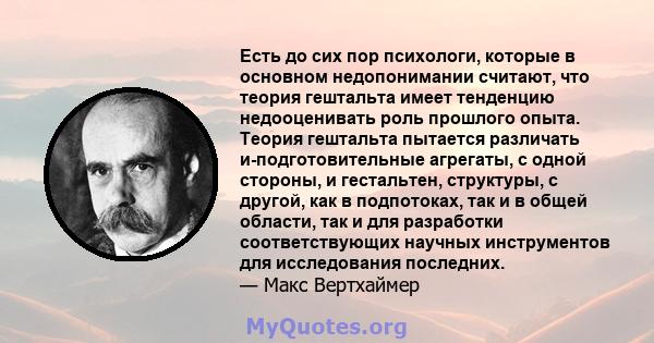 Есть до сих пор психологи, которые в основном недопонимании считают, что теория гештальта имеет тенденцию недооценивать роль прошлого опыта. Теория гештальта пытается различать и-подготовительные агрегаты, с одной