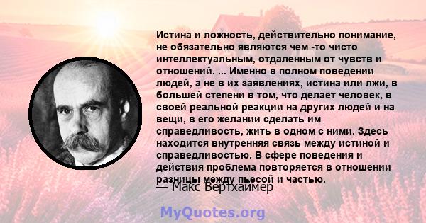 Истина и ложность, действительно понимание, не обязательно являются чем -то чисто интеллектуальным, отдаленным от чувств и отношений. ... Именно в полном поведении людей, а не в их заявлениях, истина или лжи, в большей