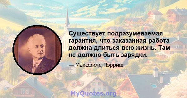 Существует подразумеваемая гарантия, что заказанная работа должна длиться всю жизнь. Там не должно быть зарядки.