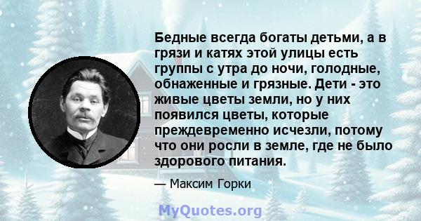 Бедные всегда богаты детьми, а в грязи и катях этой улицы есть группы с утра до ночи, голодные, обнаженные и грязные. Дети - это живые цветы земли, но у них появился цветы, которые преждевременно исчезли, потому что они 