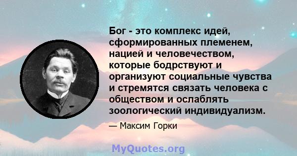 Бог - это комплекс идей, сформированных племенем, нацией и человечеством, которые бодрствуют и организуют социальные чувства и стремятся связать человека с обществом и ослаблять зоологический индивидуализм.