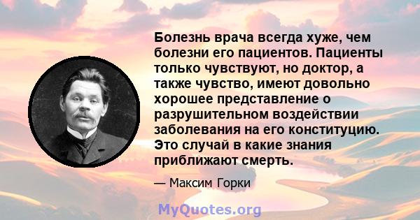 Болезнь врача всегда хуже, чем болезни его пациентов. Пациенты только чувствуют, но доктор, а также чувство, имеют довольно хорошее представление о разрушительном воздействии заболевания на его конституцию. Это случай в 