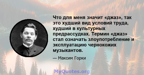 Что для меня значит «джаз», так это худший вид условий труда, худший в культурных предрассудках. Термин «джаз» стал означать злоупотребление и эксплуатацию чернокожих музыкантов.