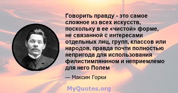 Говорить правду - это самое сложное из всех искусств, поскольку в ее «чистой» форме, не связанной с интересами отдельных лиц, групп, классов или народов, правда почти полностью непригода для использования