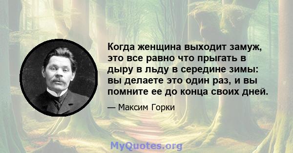 Когда женщина выходит замуж, это все равно что прыгать в дыру в льду в середине зимы: вы делаете это один раз, и вы помните ее до конца своих дней.