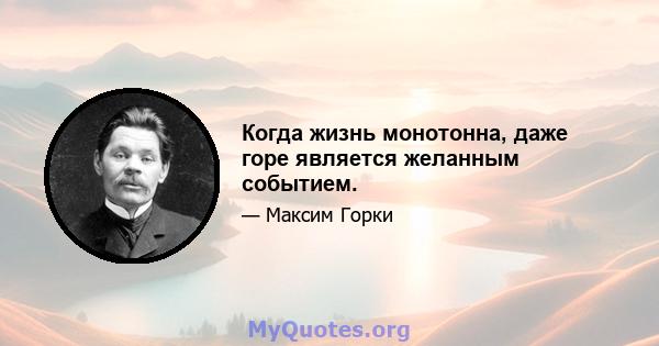 Когда жизнь монотонна, даже горе является желанным событием.