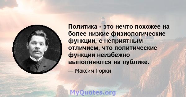 Политика - это нечто похожее на более низкие физиологические функции, с неприятным отличием, что политические функции неизбежно выполняются на публике.