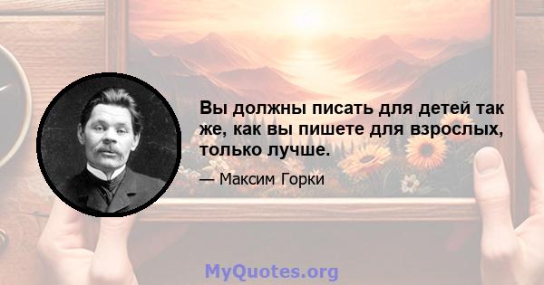 Вы должны писать для детей так же, как вы пишете для взрослых, только лучше.