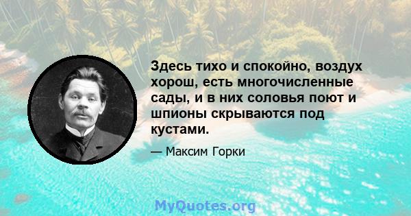 Здесь тихо и спокойно, воздух хорош, есть многочисленные сады, и в них соловья поют и шпионы скрываются под кустами.