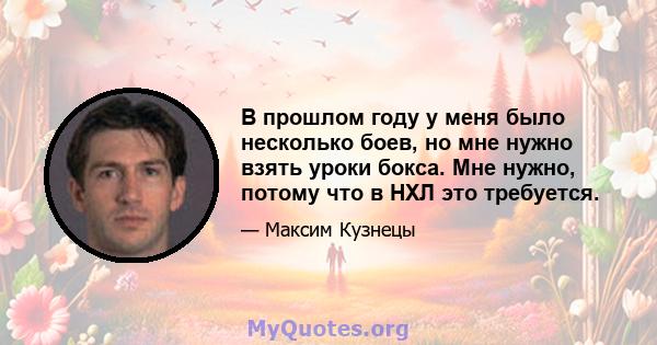 В прошлом году у меня было несколько боев, но мне нужно взять уроки бокса. Мне нужно, потому что в НХЛ это требуется.