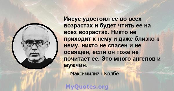 Иисус удостоил ее во всех возрастах и ​​будет чтить ее на всех возрастах. Никто не приходит к нему и даже близко к нему, никто не спасен и не освящен, если он тоже не почитает ее. Это много ангелов и мужчин.