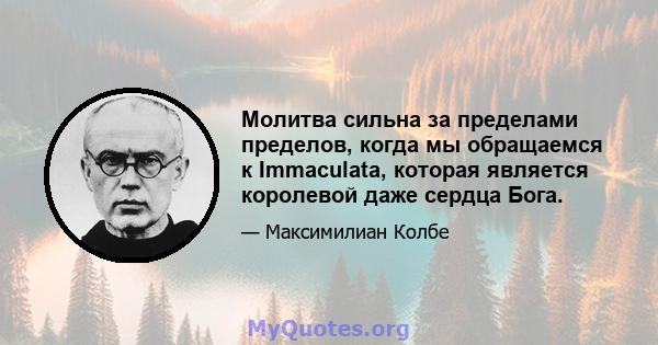 Молитва сильна за пределами пределов, когда мы обращаемся к Immaculata, которая является королевой даже сердца Бога.