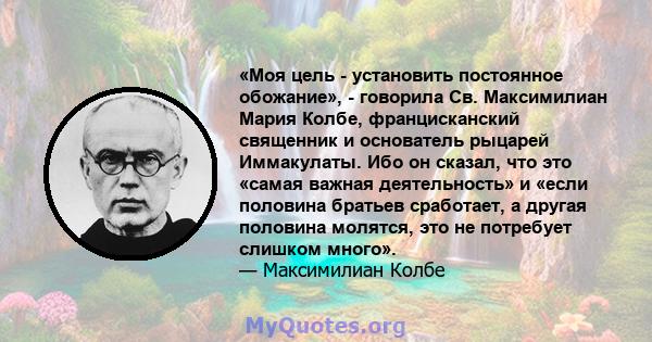 «Моя цель - установить постоянное обожание», - говорила Св. Максимилиан Мария Колбе, францисканский священник и основатель рыцарей Иммакулаты. Ибо он сказал, что это «самая важная деятельность» и «если половина братьев