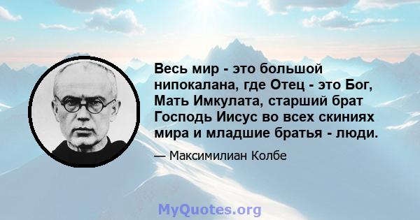 Весь мир - это большой нипокалана, где Отец - это Бог, Мать Имкулата, старший брат Господь Иисус во всех скиниях мира и младшие братья - люди.