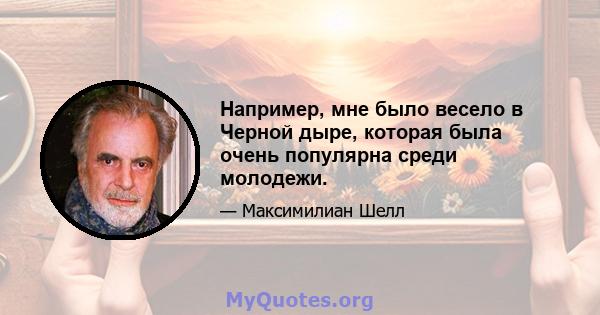 Например, мне было весело в Черной дыре, которая была очень популярна среди молодежи.