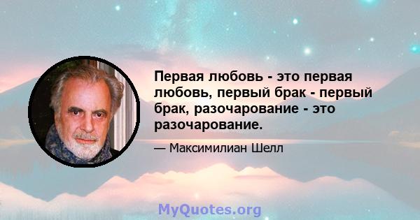 Первая любовь - это первая любовь, первый брак - первый брак, разочарование - это разочарование.