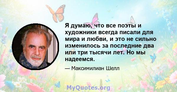 Я думаю, что все поэты и художники всегда писали для мира и любви, и это не сильно изменилось за последние два или три тысячи лет. Но мы надеемся.