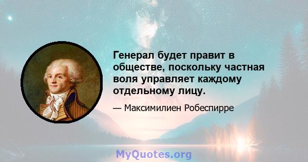 Генерал будет правит в обществе, поскольку частная воля управляет каждому отдельному лицу.