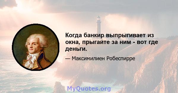 Когда банкир выпрыгивает из окна, прыгайте за ним - вот где деньги.