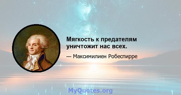 Мягкость к предателям уничтожит нас всех.