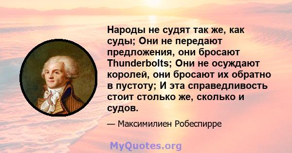 Народы не судят так же, как суды; Они не передают предложения, они бросают Thunderbolts; Они не осуждают королей, они бросают их обратно в пустоту; И эта справедливость стоит столько же, сколько и судов.