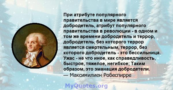 При атрибуте популярного правительства в мире является добродетель, атрибут популярного правительства в революции - в одном и том же времени добродетель и террор, добродетель, без которого террор является смертельным,