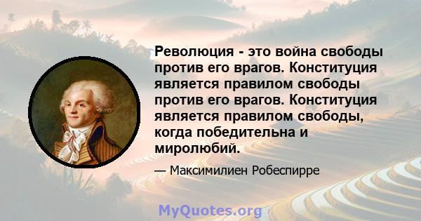 Революция - это война свободы против его врагов. Конституция является правилом свободы против его врагов. Конституция является правилом свободы, когда победительна и миролюбий.