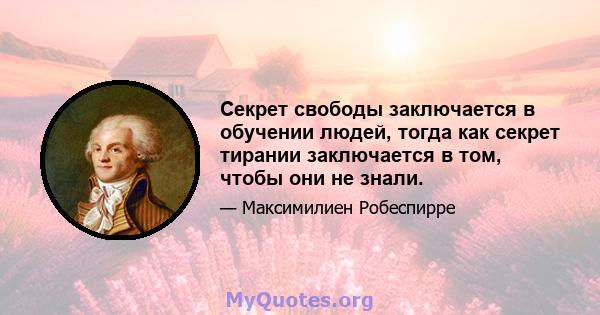 Секрет свободы заключается в обучении людей, тогда как секрет тирании заключается в том, чтобы они не знали.