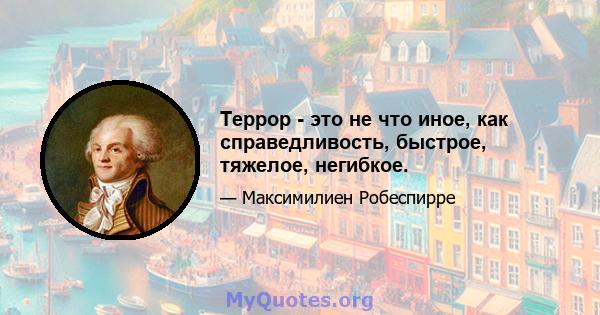 Террор - это не что иное, как справедливость, быстрое, тяжелое, негибкое.