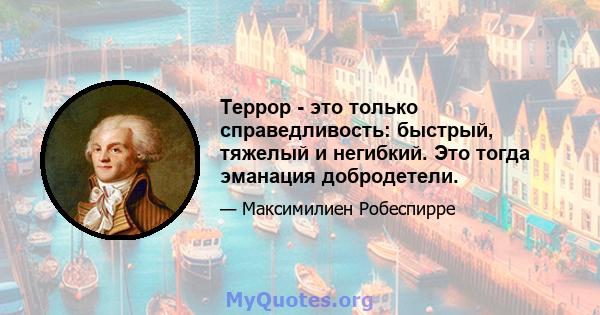 Террор - это только справедливость: быстрый, тяжелый и негибкий. Это тогда эманация добродетели.