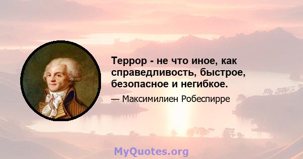 Террор - не что иное, как справедливость, быстрое, безопасное и негибкое.