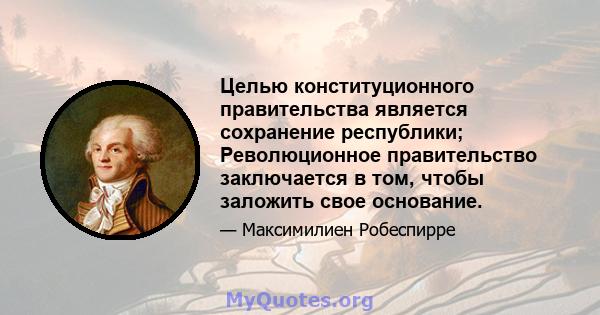 Целью конституционного правительства является сохранение республики; Революционное правительство заключается в том, чтобы заложить свое основание.