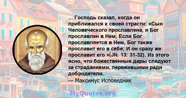 ... Господь сказал, когда он приближался к своей страсти: «Сын Человеческого прославлена, и Бог прославлен в Нем. Если Бог прославляется в Нем, Бог также прославит его в себе; И он сразу же прославит его »(JN. 13: