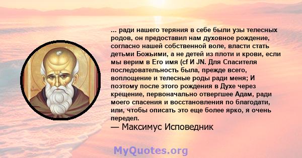 ... ради нашего теряния в себе были узы телесных родов, он предоставил нам духовное рождение, согласно нашей собственной воле, власти стать детьми Божьими, а не детей из плоти и крови, если мы верим в Его имя (cf И JN.