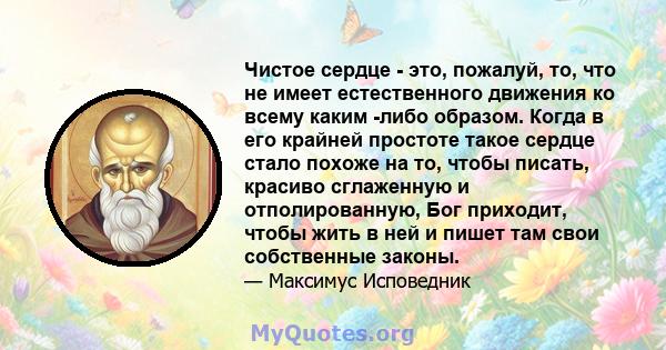 Чистое сердце - это, пожалуй, то, что не имеет естественного движения ко всему каким -либо образом. Когда в его крайней простоте такое сердце стало похоже на то, чтобы писать, красиво сглаженную и отполированную, Бог