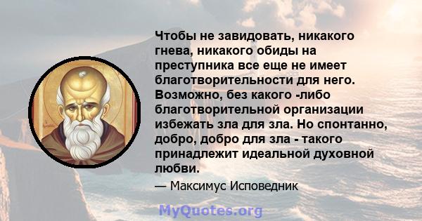 Чтобы не завидовать, никакого гнева, никакого обиды на преступника все еще не имеет благотворительности для него. Возможно, без какого -либо благотворительной организации избежать зла для зла. Но спонтанно, добро, добро 