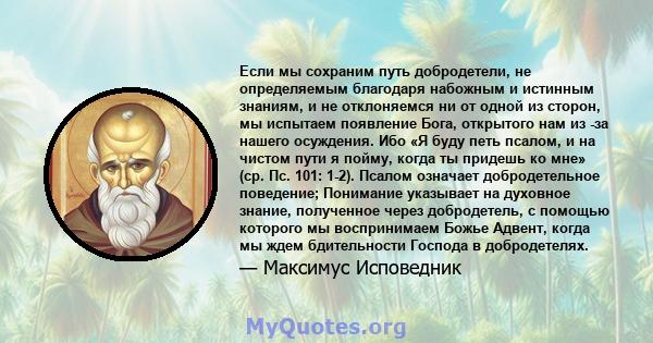 Если мы сохраним путь добродетели, не определяемым благодаря набожным и истинным знаниям, и не отклоняемся ни от одной из сторон, мы испытаем появление Бога, открытого нам из -за нашего осуждения. Ибо «Я буду петь