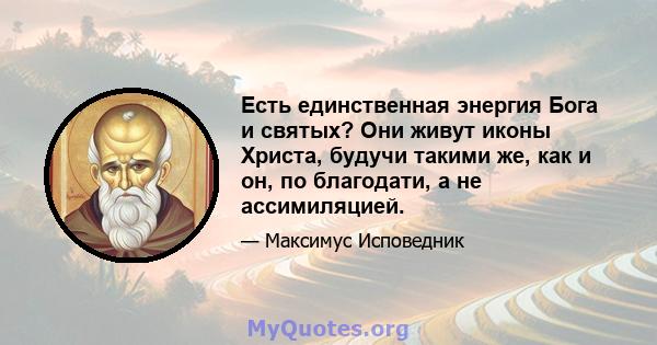 Есть единственная энергия Бога и святых? Они живут иконы Христа, будучи такими же, как и он, по благодати, а не ассимиляцией.