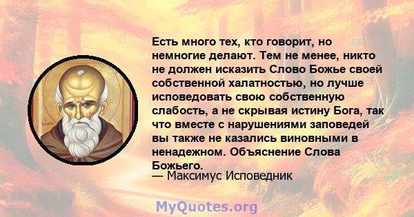 Есть много тех, кто говорит, но немногие делают. Тем не менее, никто не должен исказить Слово Божье своей собственной халатностью, но лучше исповедовать свою собственную слабость, а не скрывая истину Бога, так что