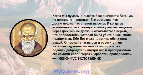 Когда мы думаем о высоте бесконечности Бога, мы не должны отчаиваться Его состраданием, достигающим нас с такой высоты; И когда мы вспоминаем бесконечную глубину нашего падения через грех, мы не должны отказываться