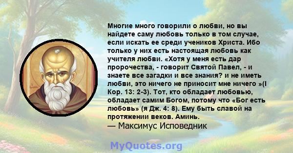 Многие много говорили о любви, но вы найдете саму любовь только в том случае, если искать ее среди учеников Христа. Ибо только у них есть настоящая любовь как учителя любви. «Хотя у меня есть дар пророчества, - говорит