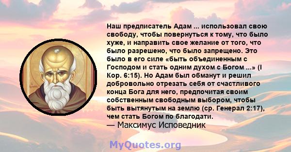 Наш предписатель Адам ... использовал свою свободу, чтобы повернуться к тому, что было хуже, и направить свое желание от того, что было разрешено, что было запрещено. Это было в его силе «быть объединенным с Господом и