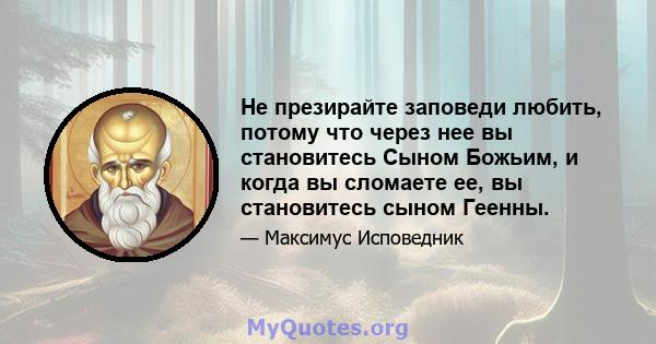 Не презирайте заповеди любить, потому что через нее вы становитесь Сыном Божьим, и когда вы сломаете ее, вы становитесь сыном Геенны.