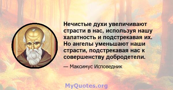 Нечистые духи увеличивают страсти в нас, используя нашу халатность и подстрекавая их. Но ангелы уменьшают наши страсти, подстрекавая нас к совершенству добродетели.