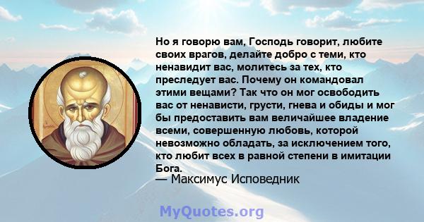 Но я говорю вам, Господь говорит, любите своих врагов, делайте добро с теми, кто ненавидит вас, молитесь за тех, кто преследует вас. Почему он командовал этими вещами? Так что он мог освободить вас от ненависти, грусти, 