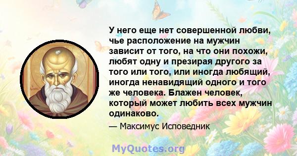 У него еще нет совершенной любви, чье расположение на мужчин зависит от того, на что они похожи, любят одну и презирая другого за того или того, или иногда любящий, иногда ненавидящий одного и того же человека. Блажен