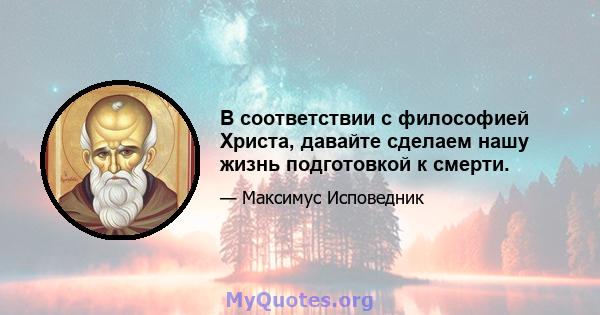 В соответствии с философией Христа, давайте сделаем нашу жизнь подготовкой к смерти.