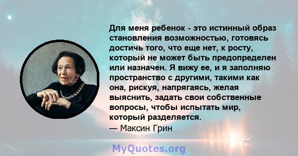 Для меня ребенок - это истинный образ становления возможностью, готовясь достичь того, что еще нет, к росту, который не может быть предопределен или назначен. Я вижу ее, и я заполняю пространство с другими, такими как